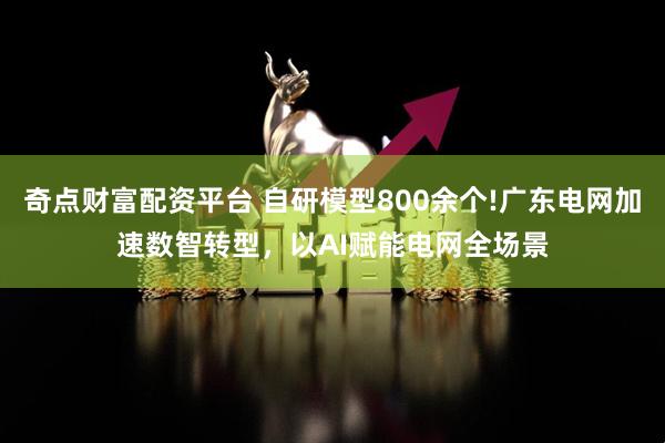 奇点财富配资平台 自研模型800余个!广东电网加速数智转型，以AI赋能电网全场景