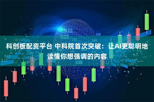 科创板配资平台 中科院首次突破：让AI更聪明地读懂你想强调的内容