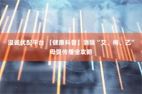 溢诚优配平台 【健康科普】消除“艾、梅、乙”母婴传播全攻略