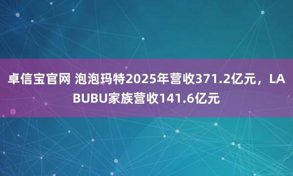 卓信宝官网 泡泡玛特2025年营收371.2亿元，LABUBU家族营收141.6亿元