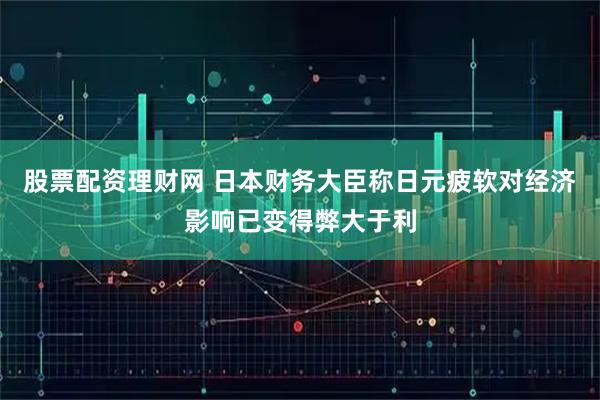 股票配资理财网 日本财务大臣称日元疲软对经济影响已变得弊大于利