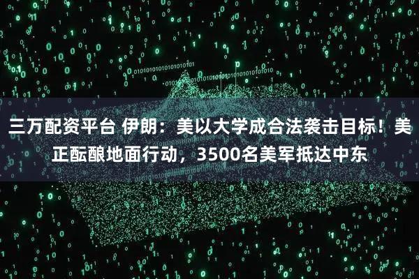 三万配资平台 伊朗:美以大学成合法袭击目标!美正酝酿地面行动,3500名美军抵达中东