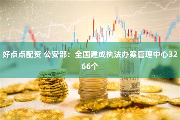 好点点配资 公安部：全国建成执法办案管理中心3266个