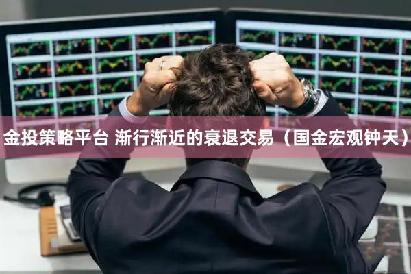 金投策略平台 渐行渐近的衰退交易（国金宏观钟天）