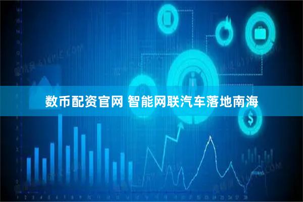 数币配资官网 智能网联汽车落地南海