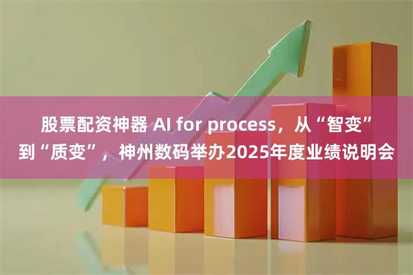 股票配资神器 AI for process，从“智变”到“质变”，神州数码举办2025年度业绩说明会
