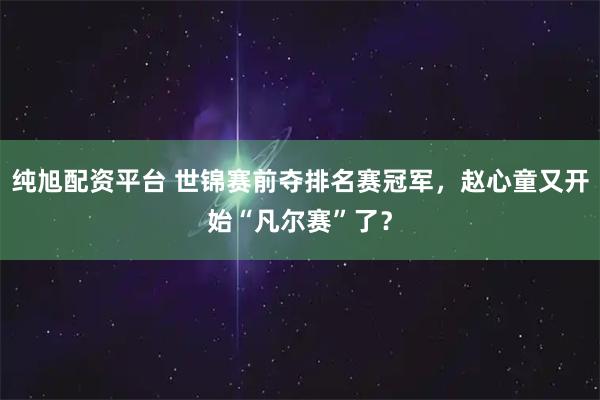 纯旭配资平台 世锦赛前夺排名赛冠军，赵心童又开始“凡尔赛”了？