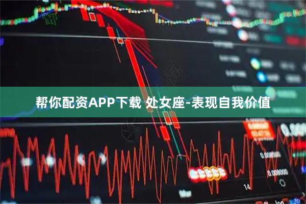 帮你配资APP下载 处女座-表现自我价值