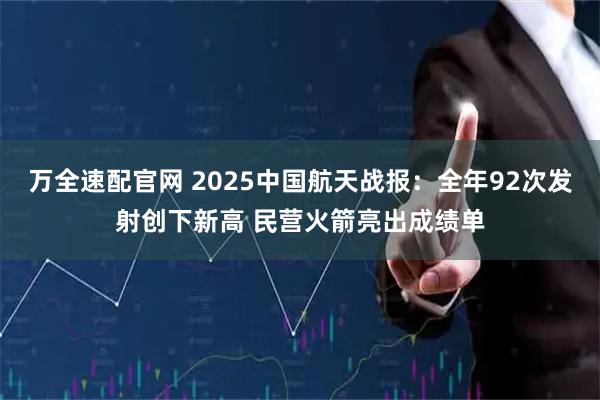 万全速配官网 2025中国航天战报:全年92次发射创下新高 民营火箭亮出成绩单