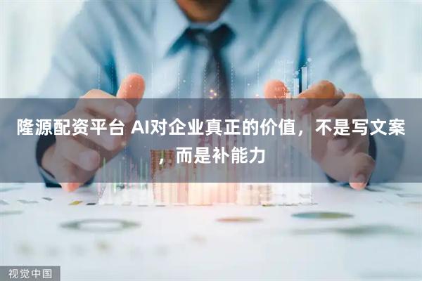 隆源配资平台 AI对企业真正的价值，不是写文案，而是补能力