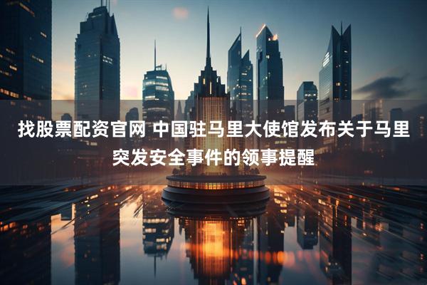 找股票配资官网 中国驻马里大使馆发布关于马里突发安全事件的领事提醒