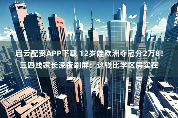 启云配资APP下载 12岁娃欧洲夺冠分2万8！三四线家长深夜刷屏：这钱比学区房实在