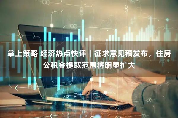 掌上策略 经济热点快评｜征求意见稿发布，住房公积金提取范围将明显扩大
